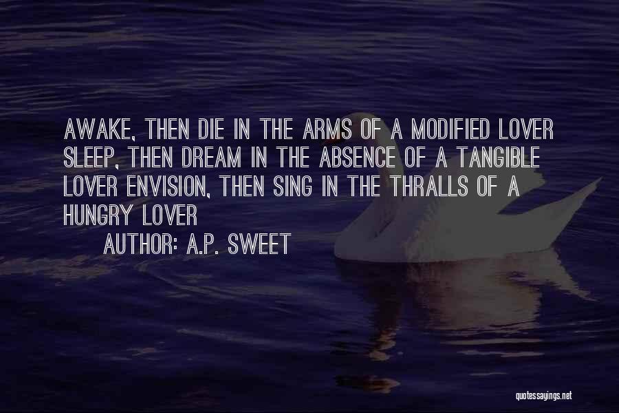 A.P. Sweet Quotes: Awake, Then Die In The Arms Of A Modified Lover Sleep, Then Dream In The Absence Of A Tangible Lover