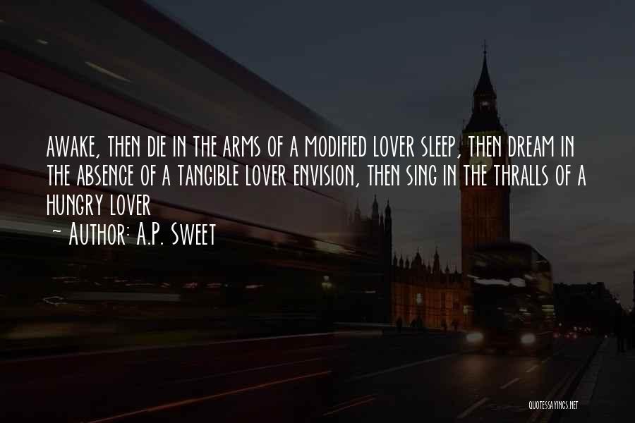 A.P. Sweet Quotes: Awake, Then Die In The Arms Of A Modified Lover Sleep, Then Dream In The Absence Of A Tangible Lover