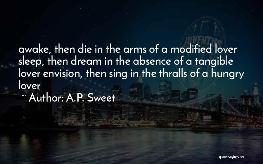 A.P. Sweet Quotes: Awake, Then Die In The Arms Of A Modified Lover Sleep, Then Dream In The Absence Of A Tangible Lover