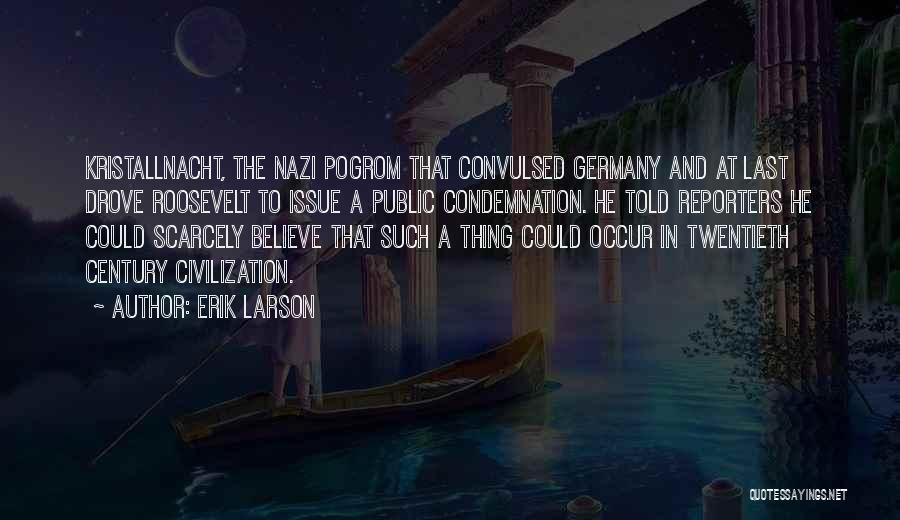 Erik Larson Quotes: Kristallnacht, The Nazi Pogrom That Convulsed Germany And At Last Drove Roosevelt To Issue A Public Condemnation. He Told Reporters