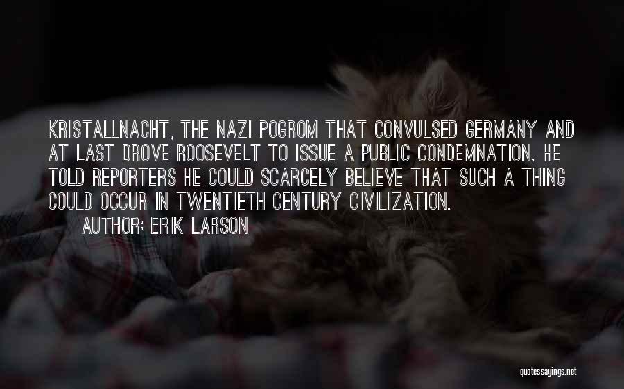 Erik Larson Quotes: Kristallnacht, The Nazi Pogrom That Convulsed Germany And At Last Drove Roosevelt To Issue A Public Condemnation. He Told Reporters