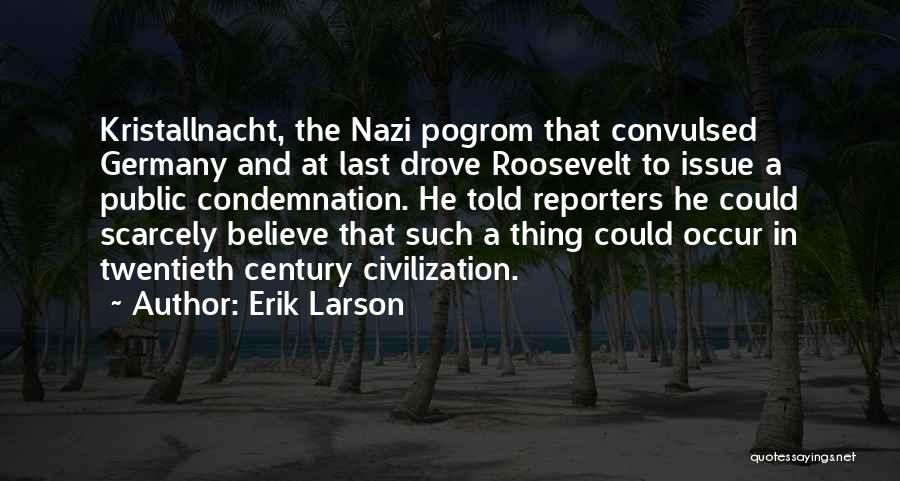 Erik Larson Quotes: Kristallnacht, The Nazi Pogrom That Convulsed Germany And At Last Drove Roosevelt To Issue A Public Condemnation. He Told Reporters