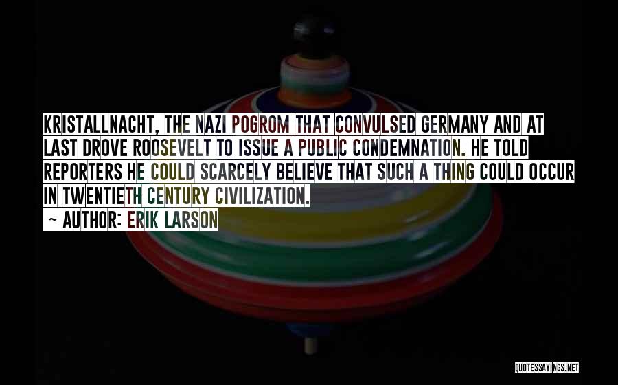 Erik Larson Quotes: Kristallnacht, The Nazi Pogrom That Convulsed Germany And At Last Drove Roosevelt To Issue A Public Condemnation. He Told Reporters