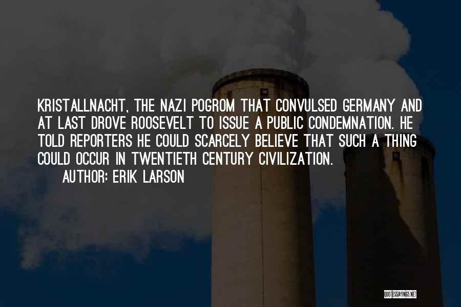 Erik Larson Quotes: Kristallnacht, The Nazi Pogrom That Convulsed Germany And At Last Drove Roosevelt To Issue A Public Condemnation. He Told Reporters