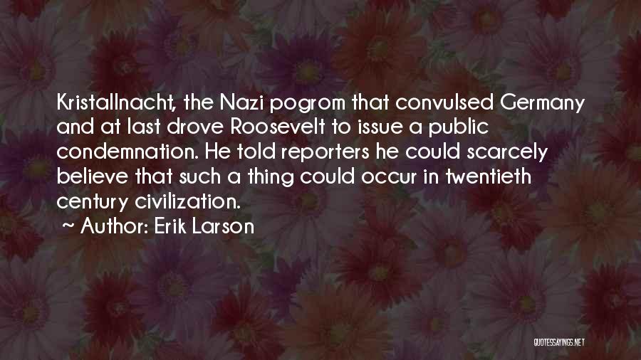 Erik Larson Quotes: Kristallnacht, The Nazi Pogrom That Convulsed Germany And At Last Drove Roosevelt To Issue A Public Condemnation. He Told Reporters