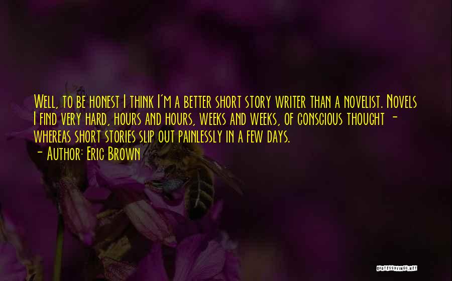 Eric Brown Quotes: Well, To Be Honest I Think I'm A Better Short Story Writer Than A Novelist. Novels I Find Very Hard,