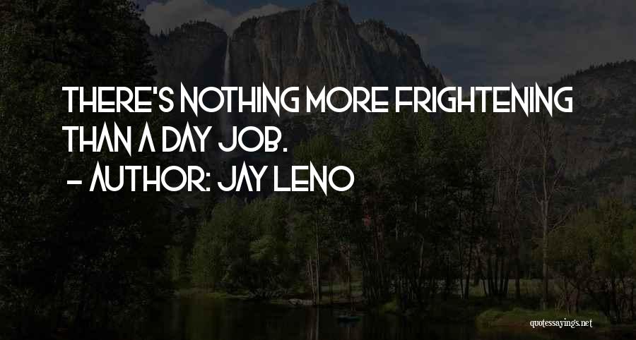 Jay Leno Quotes: There's Nothing More Frightening Than A Day Job.