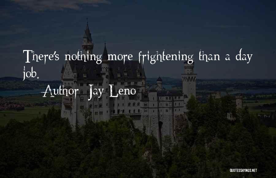 Jay Leno Quotes: There's Nothing More Frightening Than A Day Job.