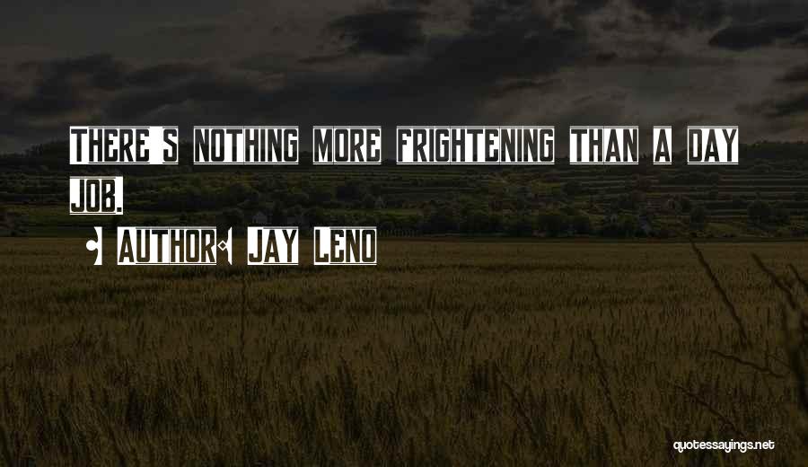 Jay Leno Quotes: There's Nothing More Frightening Than A Day Job.