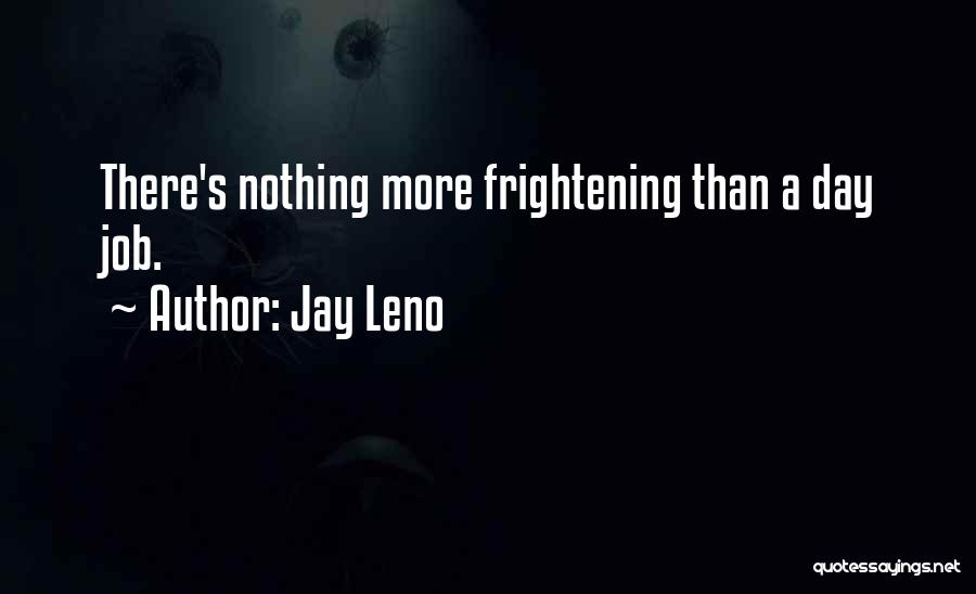 Jay Leno Quotes: There's Nothing More Frightening Than A Day Job.