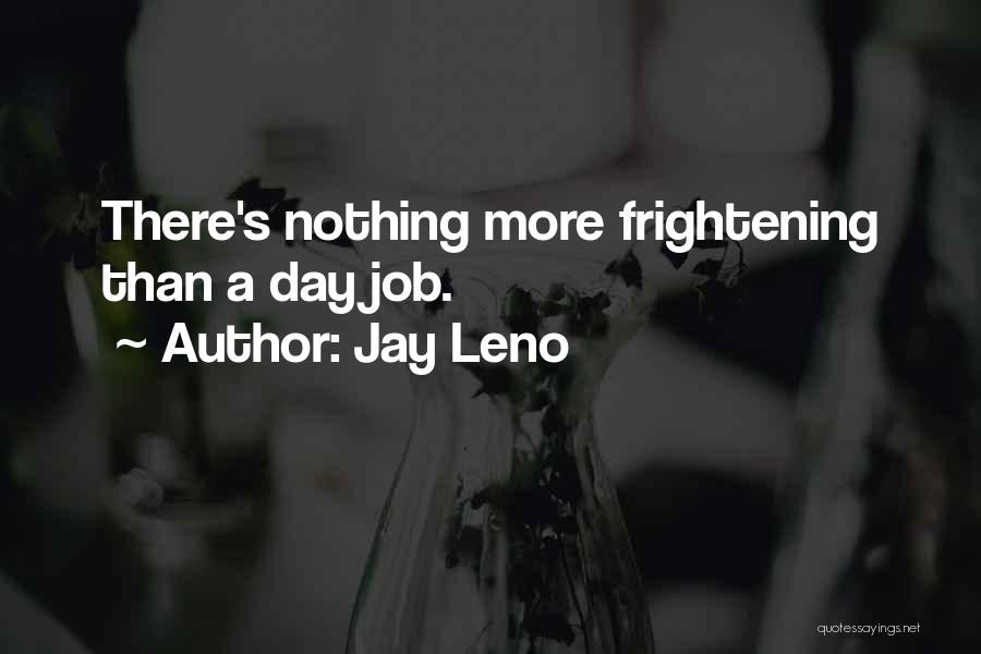 Jay Leno Quotes: There's Nothing More Frightening Than A Day Job.
