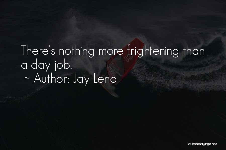 Jay Leno Quotes: There's Nothing More Frightening Than A Day Job.