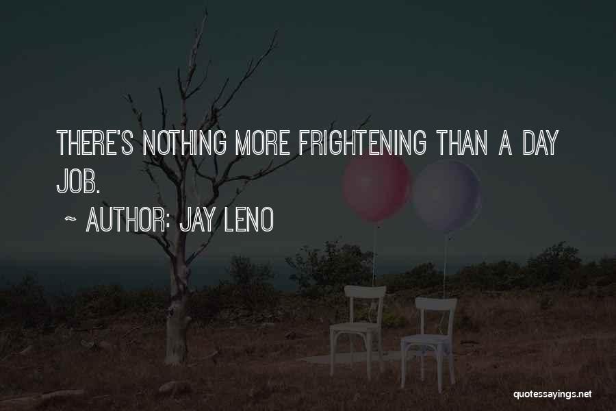 Jay Leno Quotes: There's Nothing More Frightening Than A Day Job.