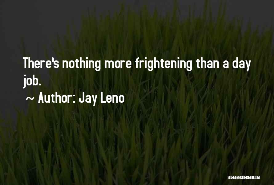 Jay Leno Quotes: There's Nothing More Frightening Than A Day Job.