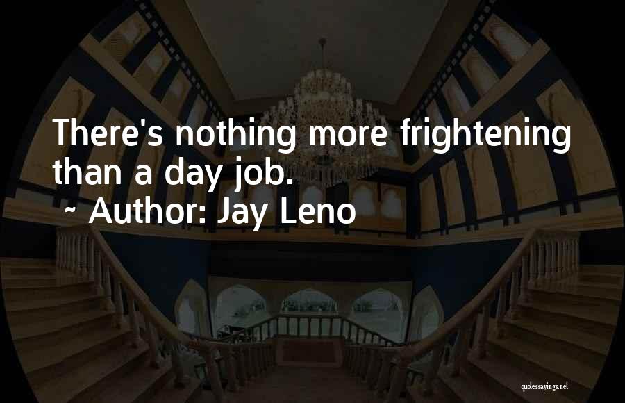 Jay Leno Quotes: There's Nothing More Frightening Than A Day Job.
