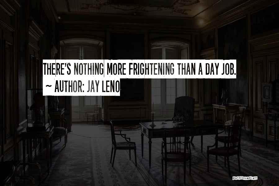 Jay Leno Quotes: There's Nothing More Frightening Than A Day Job.