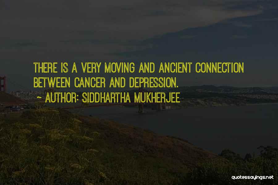 Siddhartha Mukherjee Quotes: There Is A Very Moving And Ancient Connection Between Cancer And Depression.