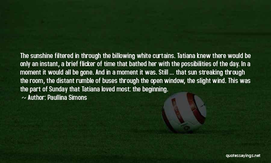 Paullina Simons Quotes: The Sunshine Filtered In Through The Billowing White Curtains. Tatiana Knew There Would Be Only An Instant, A Brief Flicker