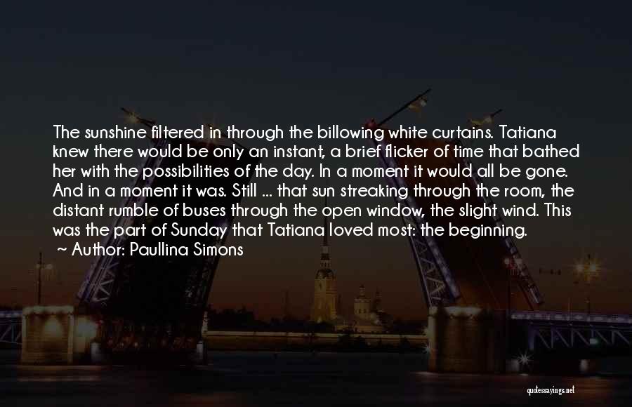 Paullina Simons Quotes: The Sunshine Filtered In Through The Billowing White Curtains. Tatiana Knew There Would Be Only An Instant, A Brief Flicker