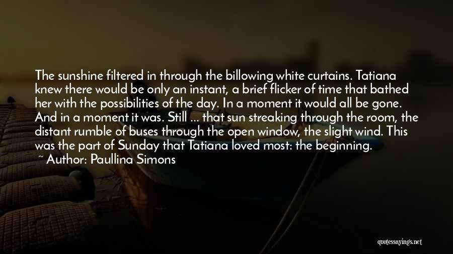 Paullina Simons Quotes: The Sunshine Filtered In Through The Billowing White Curtains. Tatiana Knew There Would Be Only An Instant, A Brief Flicker