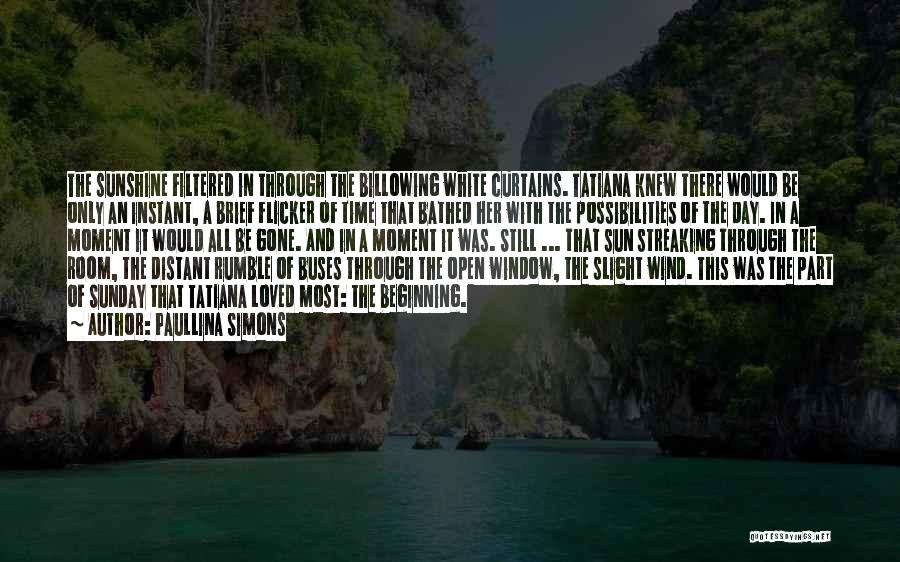 Paullina Simons Quotes: The Sunshine Filtered In Through The Billowing White Curtains. Tatiana Knew There Would Be Only An Instant, A Brief Flicker