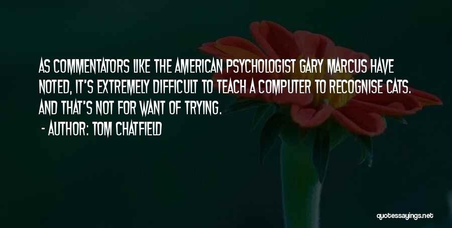 Tom Chatfield Quotes: As Commentators Like The American Psychologist Gary Marcus Have Noted, It's Extremely Difficult To Teach A Computer To Recognise Cats.