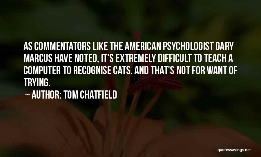 Tom Chatfield Quotes: As Commentators Like The American Psychologist Gary Marcus Have Noted, It's Extremely Difficult To Teach A Computer To Recognise Cats.