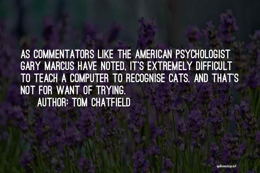 Tom Chatfield Quotes: As Commentators Like The American Psychologist Gary Marcus Have Noted, It's Extremely Difficult To Teach A Computer To Recognise Cats.