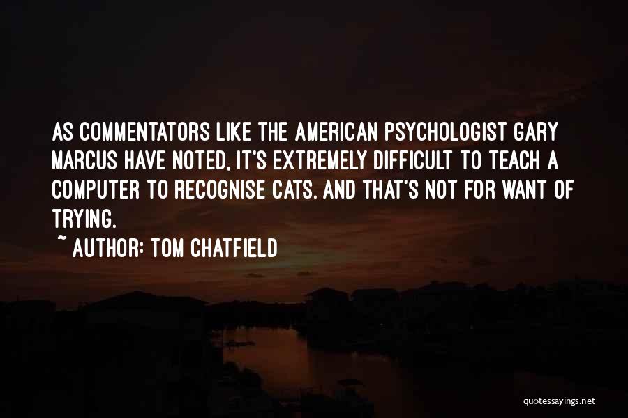 Tom Chatfield Quotes: As Commentators Like The American Psychologist Gary Marcus Have Noted, It's Extremely Difficult To Teach A Computer To Recognise Cats.