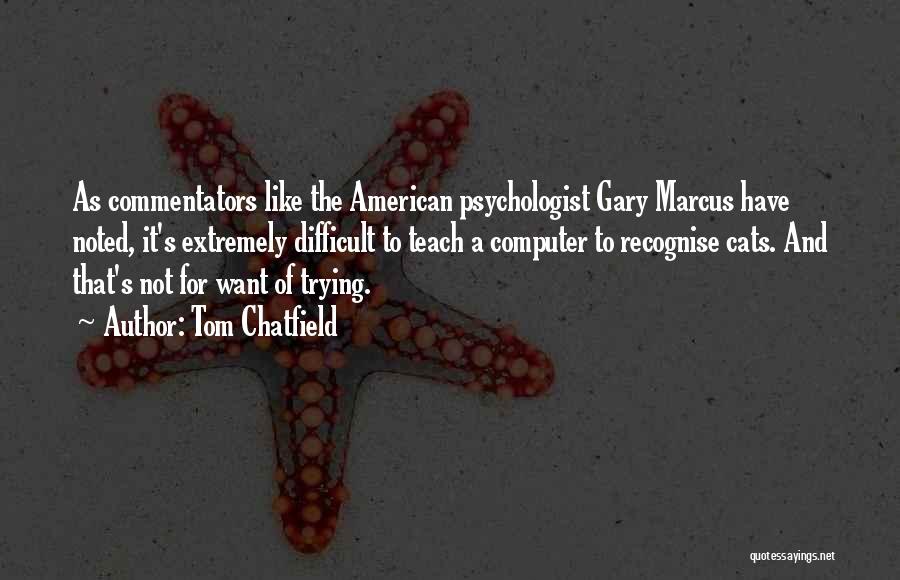 Tom Chatfield Quotes: As Commentators Like The American Psychologist Gary Marcus Have Noted, It's Extremely Difficult To Teach A Computer To Recognise Cats.
