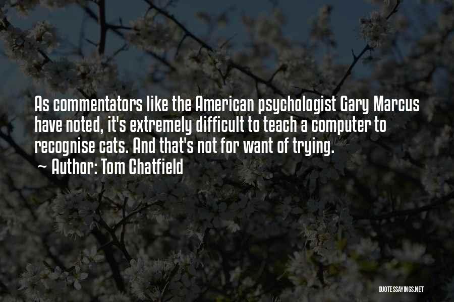 Tom Chatfield Quotes: As Commentators Like The American Psychologist Gary Marcus Have Noted, It's Extremely Difficult To Teach A Computer To Recognise Cats.