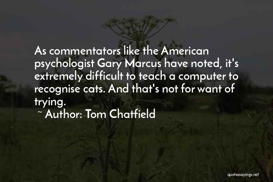 Tom Chatfield Quotes: As Commentators Like The American Psychologist Gary Marcus Have Noted, It's Extremely Difficult To Teach A Computer To Recognise Cats.