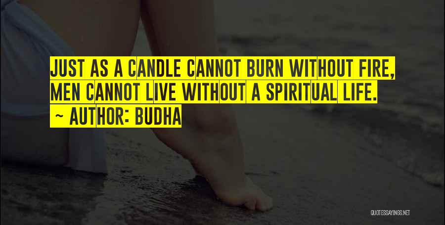 Budha Quotes: Just As A Candle Cannot Burn Without Fire, Men Cannot Live Without A Spiritual Life.