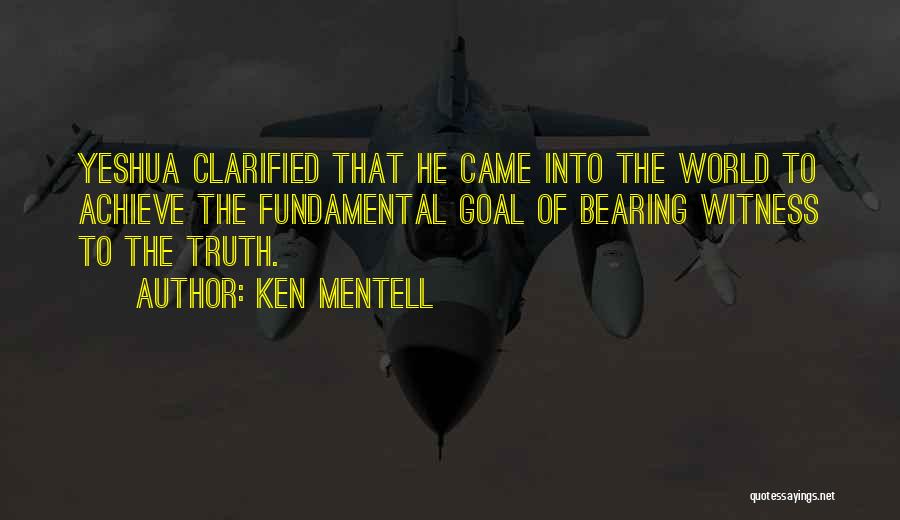 Ken Mentell Quotes: Yeshua Clarified That He Came Into The World To Achieve The Fundamental Goal Of Bearing Witness To The Truth.