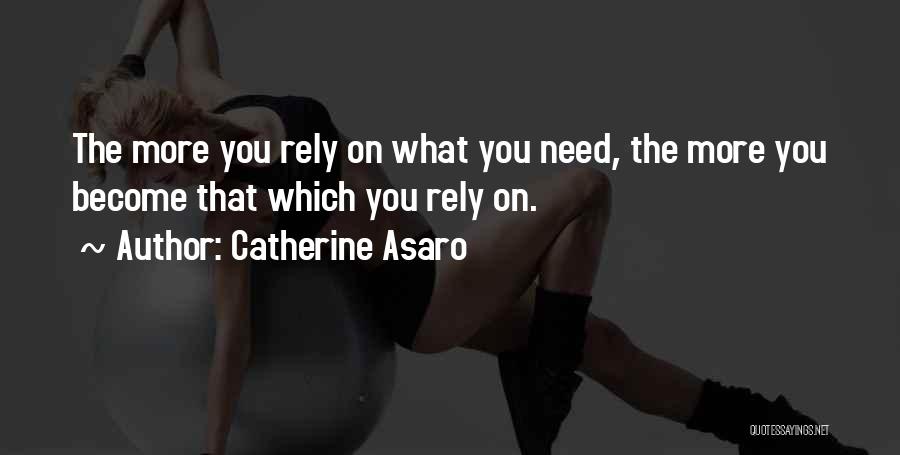 Catherine Asaro Quotes: The More You Rely On What You Need, The More You Become That Which You Rely On.