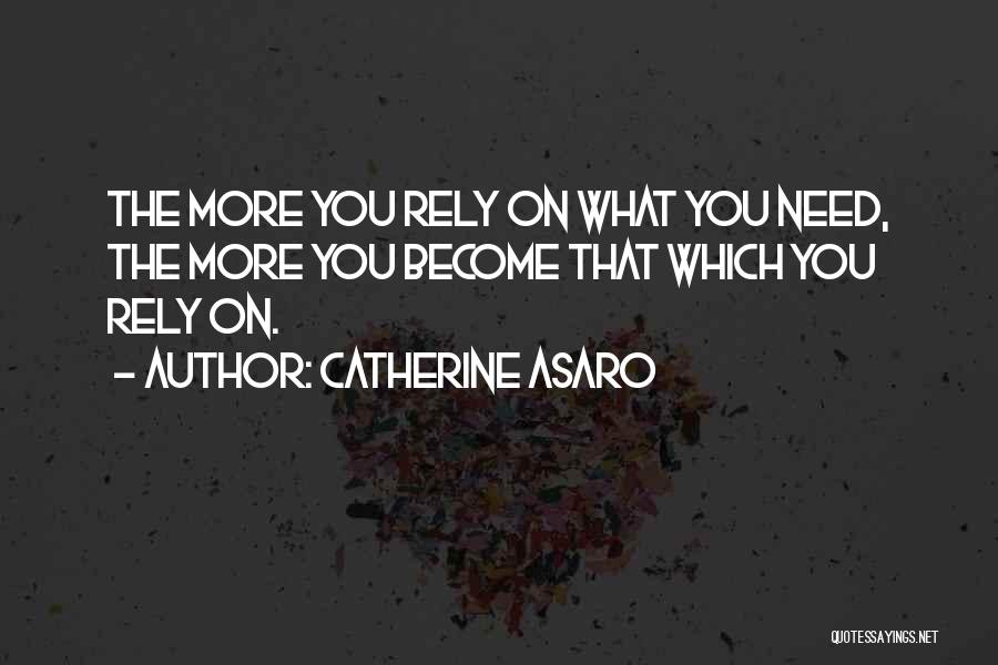 Catherine Asaro Quotes: The More You Rely On What You Need, The More You Become That Which You Rely On.