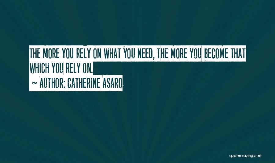 Catherine Asaro Quotes: The More You Rely On What You Need, The More You Become That Which You Rely On.