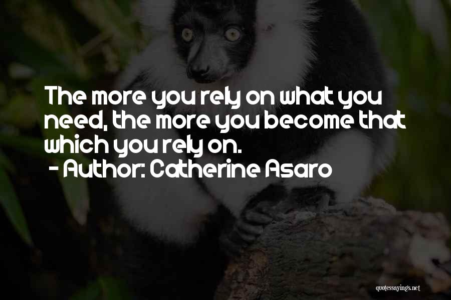 Catherine Asaro Quotes: The More You Rely On What You Need, The More You Become That Which You Rely On.