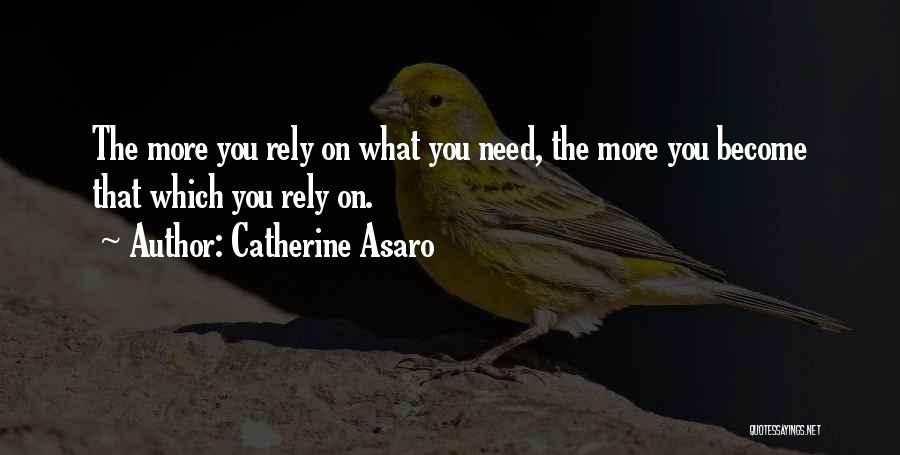 Catherine Asaro Quotes: The More You Rely On What You Need, The More You Become That Which You Rely On.