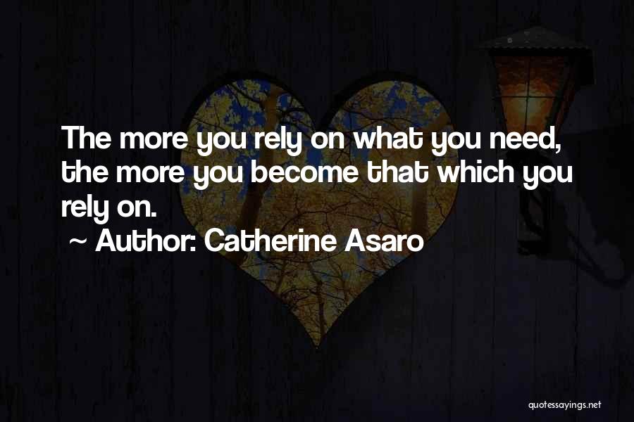 Catherine Asaro Quotes: The More You Rely On What You Need, The More You Become That Which You Rely On.