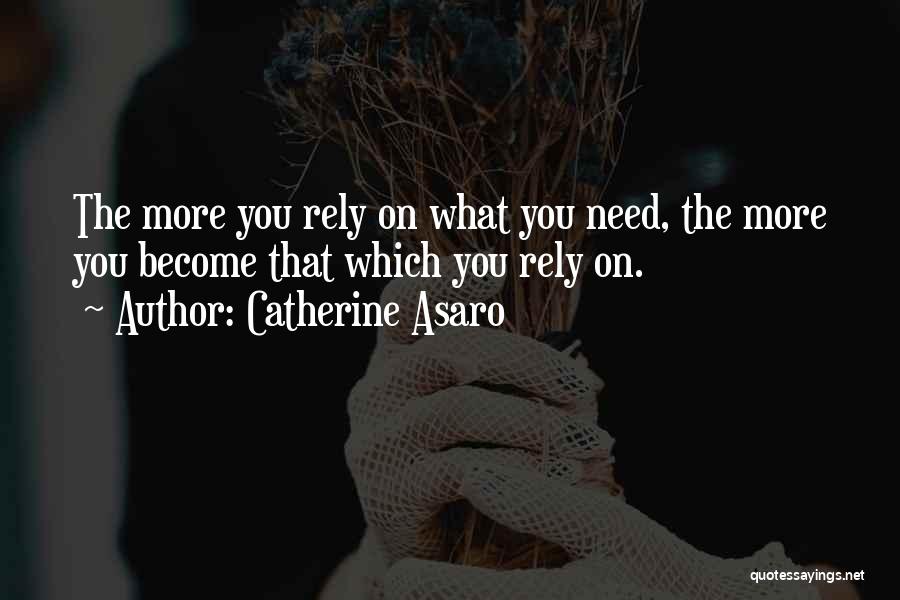 Catherine Asaro Quotes: The More You Rely On What You Need, The More You Become That Which You Rely On.