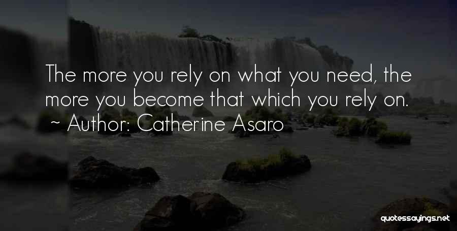 Catherine Asaro Quotes: The More You Rely On What You Need, The More You Become That Which You Rely On.