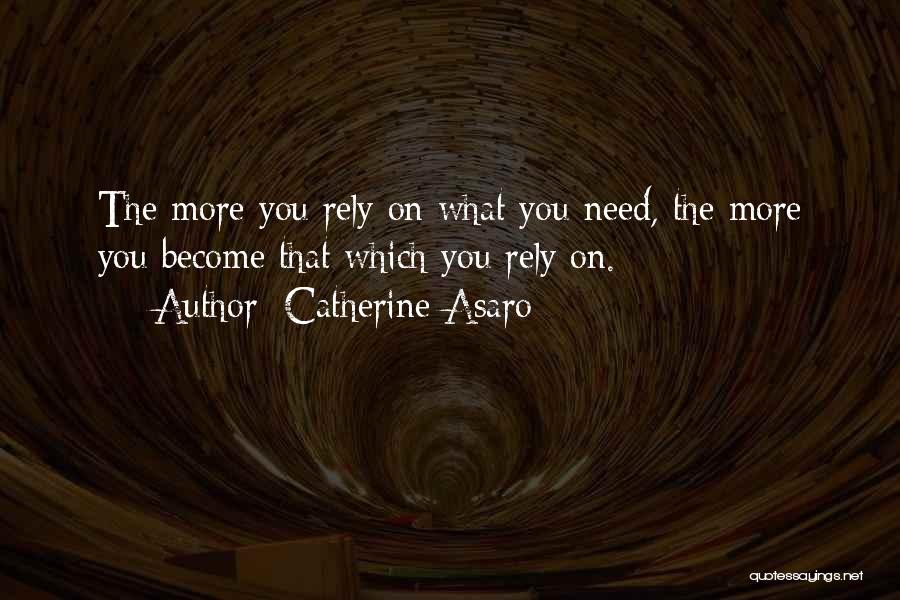 Catherine Asaro Quotes: The More You Rely On What You Need, The More You Become That Which You Rely On.