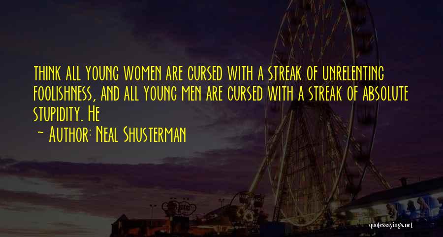 Neal Shusterman Quotes: Think All Young Women Are Cursed With A Streak Of Unrelenting Foolishness, And All Young Men Are Cursed With A