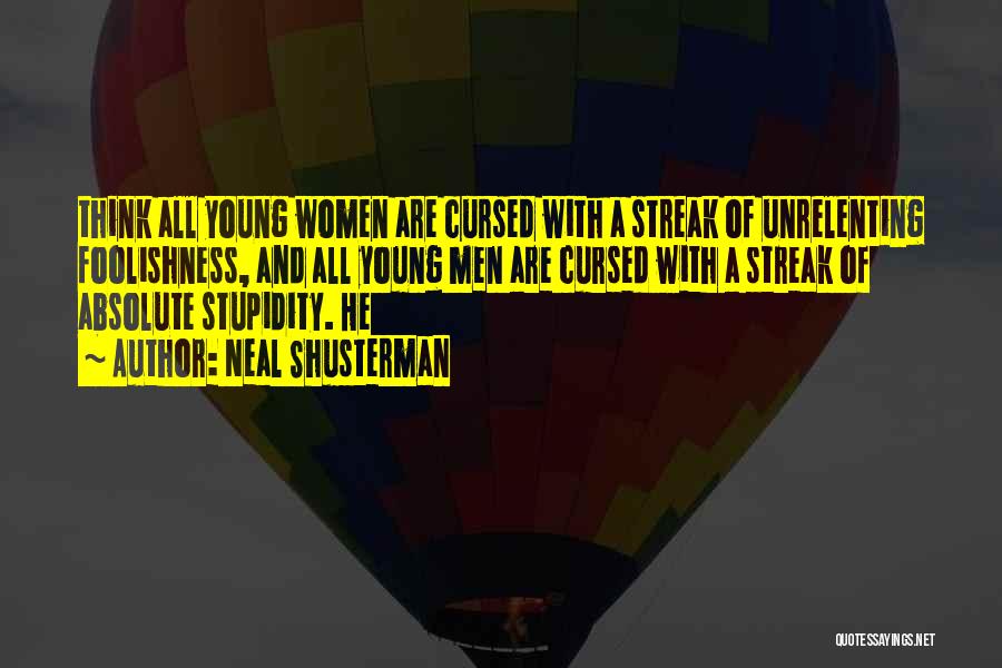 Neal Shusterman Quotes: Think All Young Women Are Cursed With A Streak Of Unrelenting Foolishness, And All Young Men Are Cursed With A