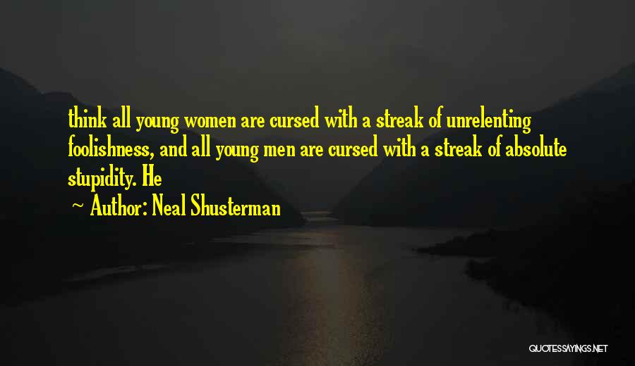 Neal Shusterman Quotes: Think All Young Women Are Cursed With A Streak Of Unrelenting Foolishness, And All Young Men Are Cursed With A