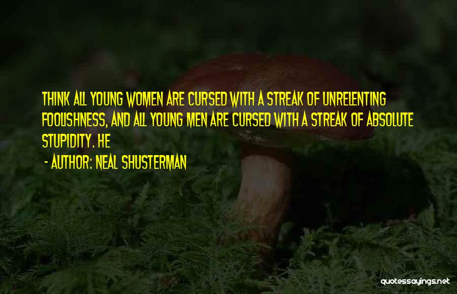 Neal Shusterman Quotes: Think All Young Women Are Cursed With A Streak Of Unrelenting Foolishness, And All Young Men Are Cursed With A