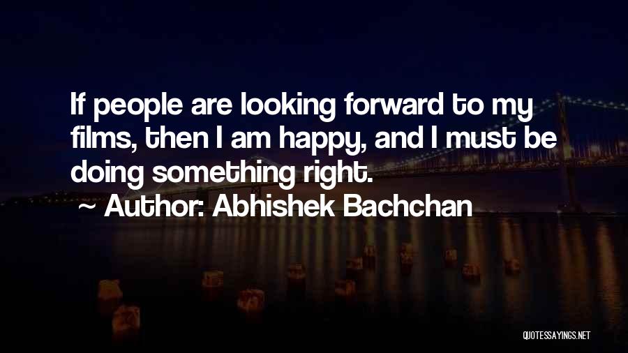 Abhishek Bachchan Quotes: If People Are Looking Forward To My Films, Then I Am Happy, And I Must Be Doing Something Right.