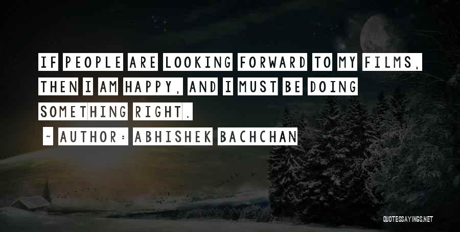Abhishek Bachchan Quotes: If People Are Looking Forward To My Films, Then I Am Happy, And I Must Be Doing Something Right.