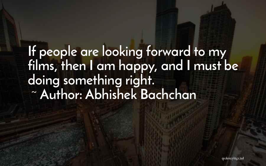 Abhishek Bachchan Quotes: If People Are Looking Forward To My Films, Then I Am Happy, And I Must Be Doing Something Right.